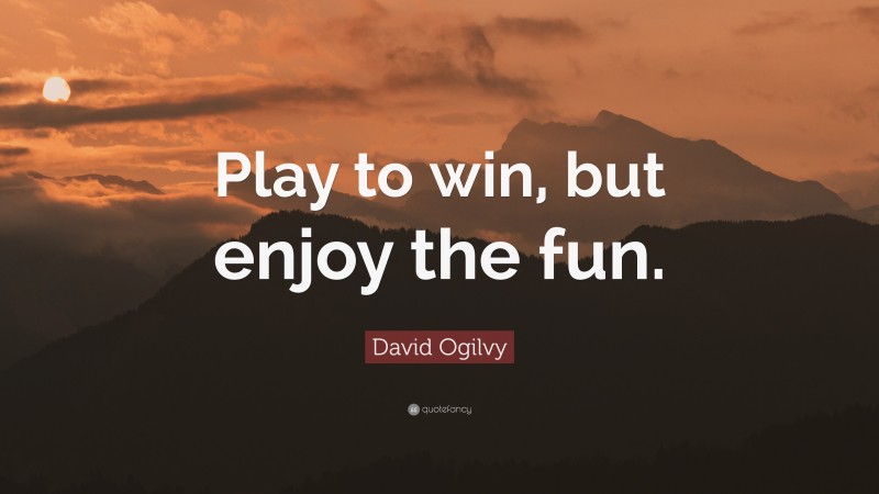 David Ogilvy Quote: “Play to win, but enjoy the fun.”