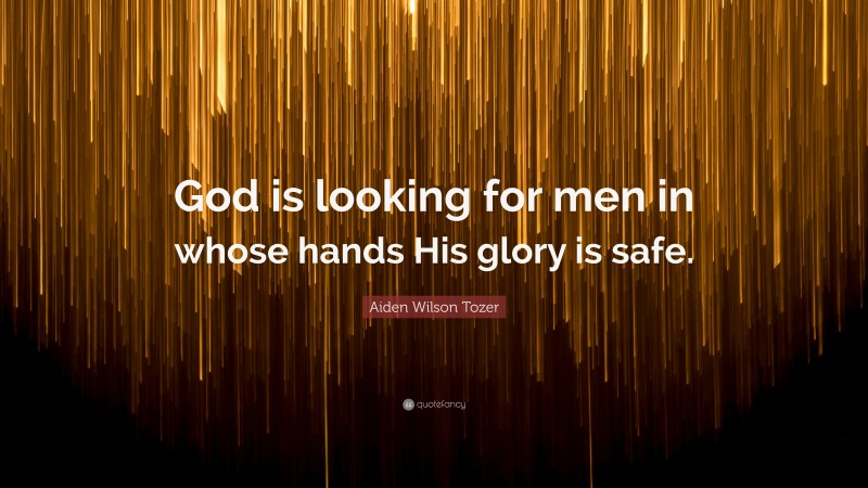 Aiden Wilson Tozer Quote: “God is looking for men in whose hands His glory is safe.”
