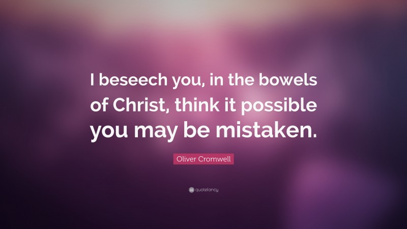 Oliver Cromwell Quote: “I beseech you, in the bowels of Christ, think it possible you may be mistaken.”