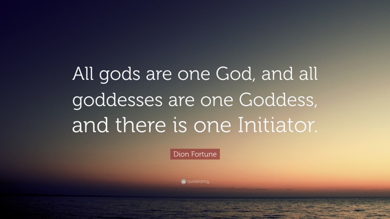 Dion Fortune Quote: “All gods are one God, and all goddesses are one Goddess, and there is one Initiator.”
