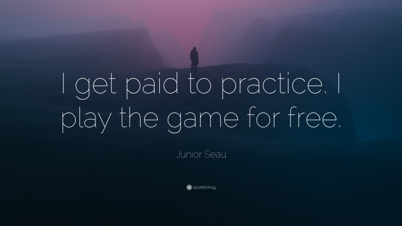 Junior Seau Quote: “I get paid to practice. I play the game for free.”