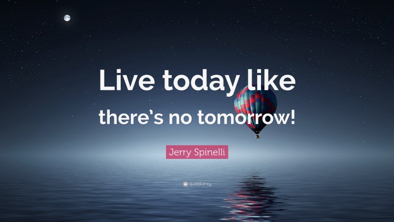 Jerry Spinelli Quote: “Live today like there’s no tomorrow!”