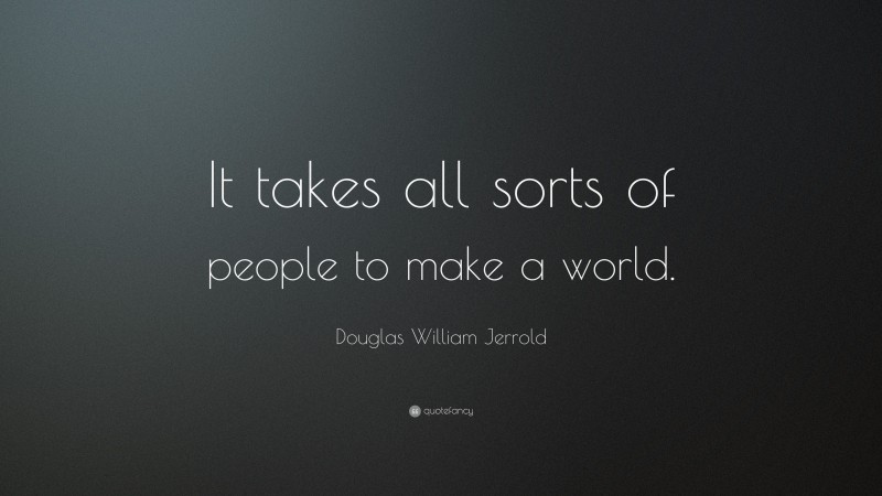 Douglas William Jerrold Quote: “It takes all sorts of people to make a world.”