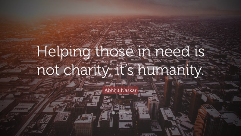 Abhijit Naskar Quote: “Helping those in need is not charity, it’s humanity.”
