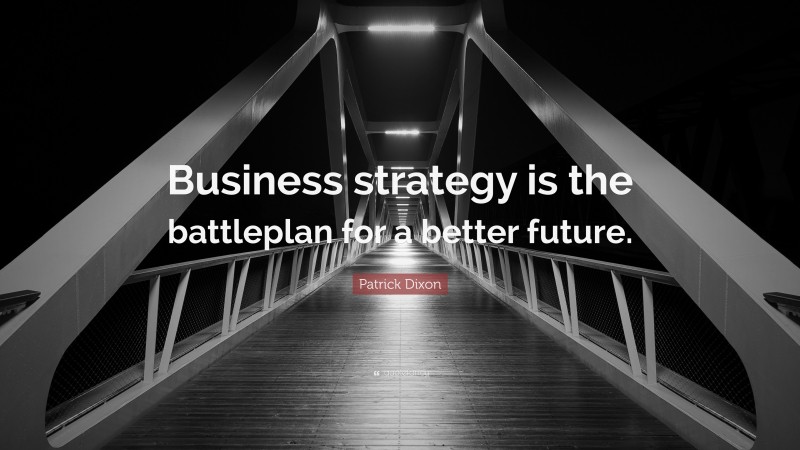 Patrick Dixon Quote: “Business strategy is the battleplan for a better future.”