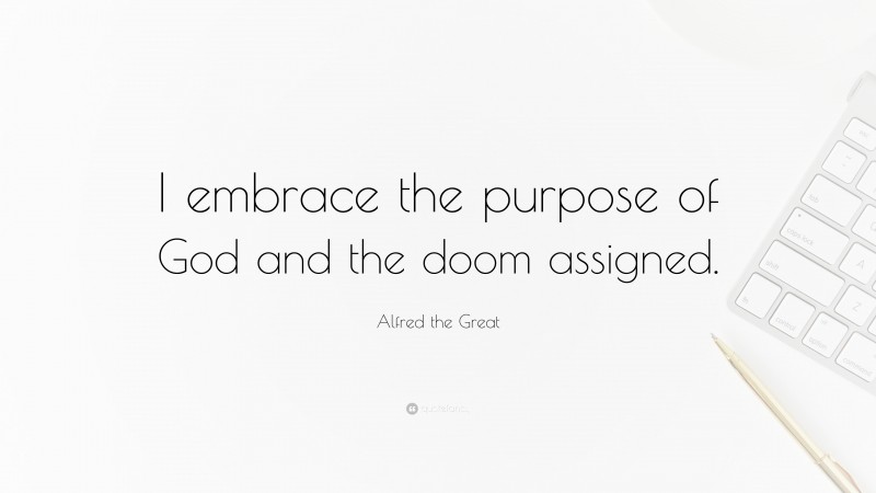 Alfred the Great Quote: “I embrace the purpose of God and the doom assigned.”