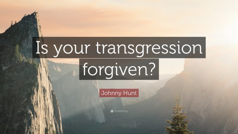 Johnny Hunt Quote: “Is your transgression forgiven?”