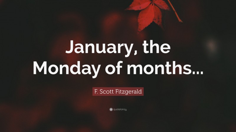 F. Scott Fitzgerald Quote: “January, the Monday of months...”