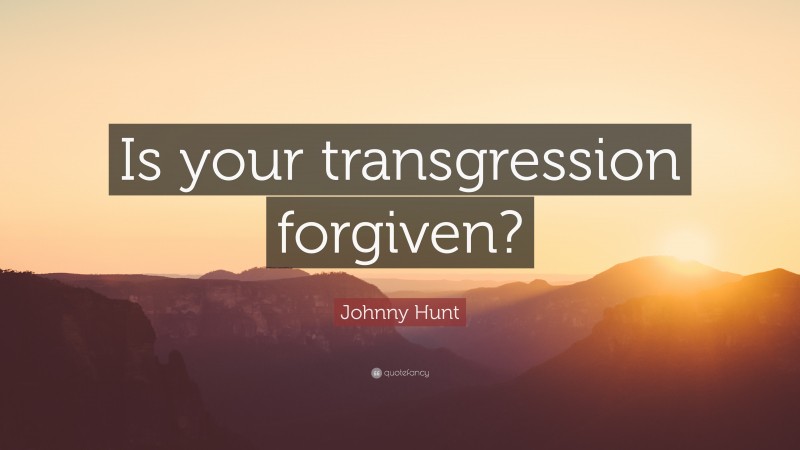 Johnny Hunt Quote: “Is your transgression forgiven?”