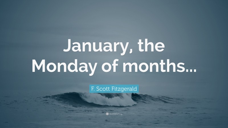 F. Scott Fitzgerald Quote: “January, the Monday of months...”