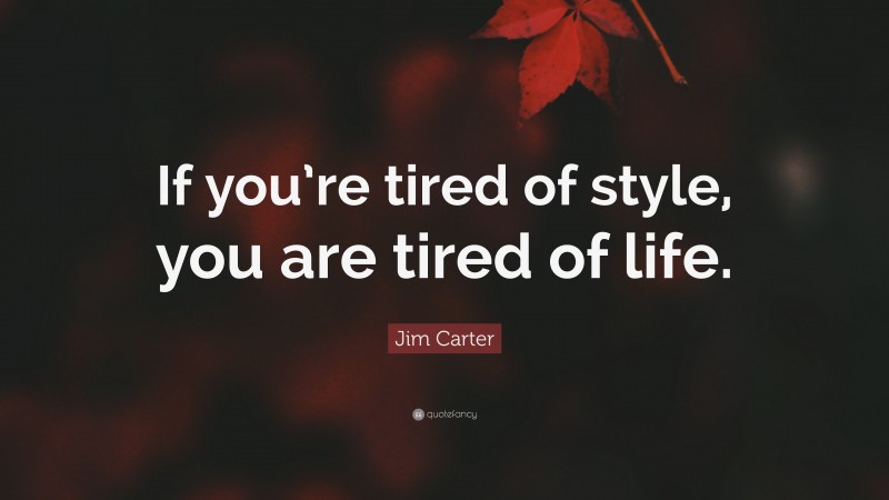 Jim Carter Quote: “If you’re tired of style, you are tired of life.”