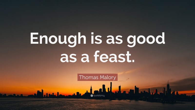 Thomas Malory Quote: “Enough is as good as a feast.”