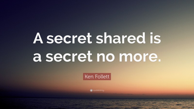 Ken Follett Quote: “A secret shared is a secret no more.”