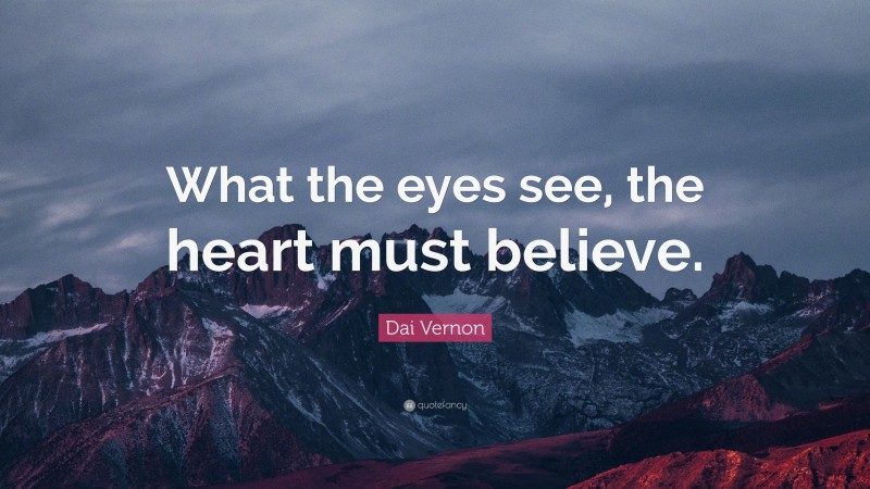 Dai Vernon Quote: “What the eyes see, the heart must believe.”