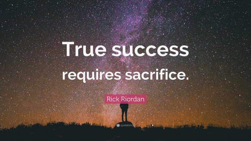 Rick Riordan Quote: “True success requires sacrifice.”