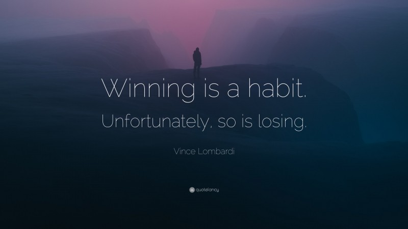 Vince Lombardi Quote: “Winning is a habit. Unfortunately, so is losing.”