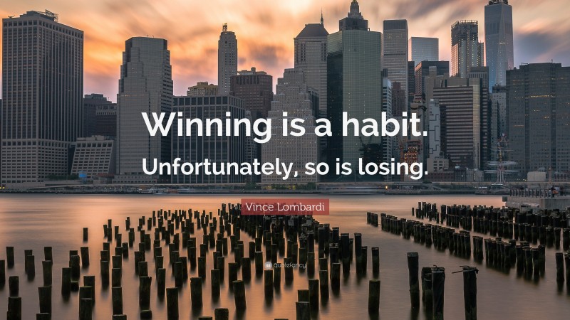 Vince Lombardi Quote: “Winning is a habit. Unfortunately, so is losing.”