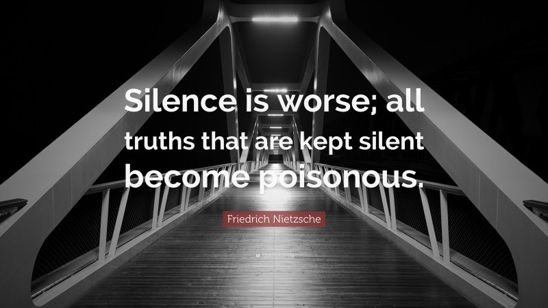 Friedrich Nietzsche Quote: “Silence is worse; all truths that are kept silent become poisonous.”