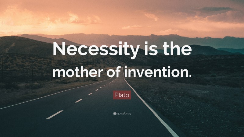 Plato Quote: “Necessity is the mother of invention.”
