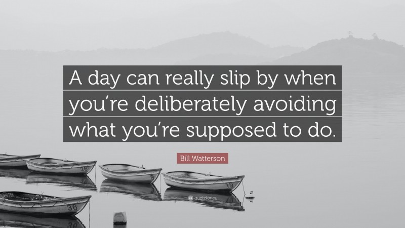 Bill Watterson Quote: “A day can really slip by when you’re deliberately avoiding what you’re supposed to do.”
