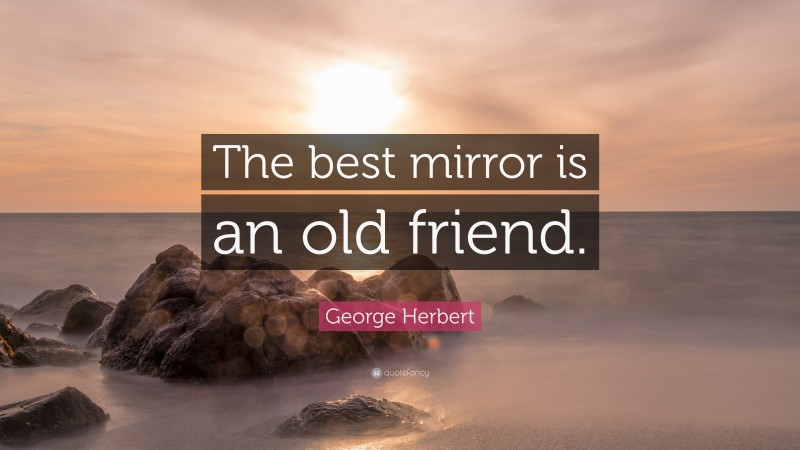 George Herbert Quote: “The best mirror is an old friend.”