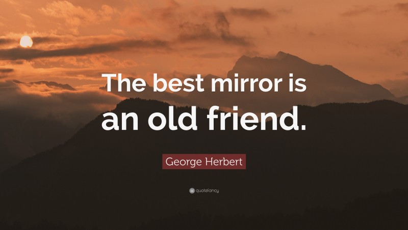 George Herbert Quote: “The best mirror is an old friend.”