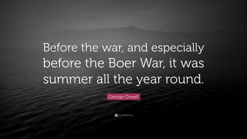 George Orwell Quote: “Before the war, and especially before the Boer War, it was summer all the year round.”