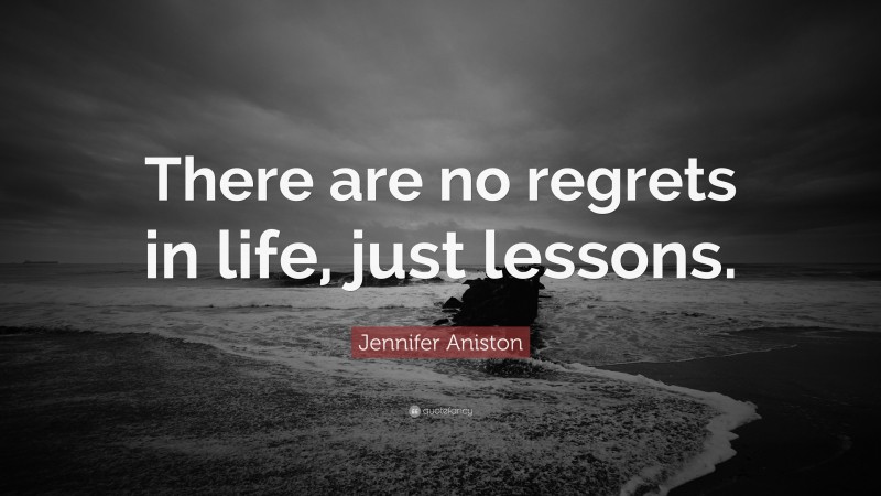 Jennifer Aniston Quote: “There are no regrets in life, just lessons.”