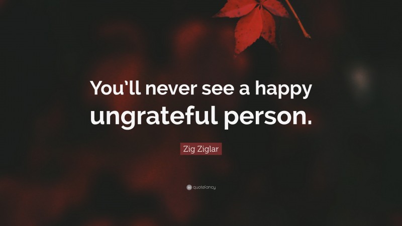 Zig Ziglar Quote: “You’ll never see a happy ungrateful person.”