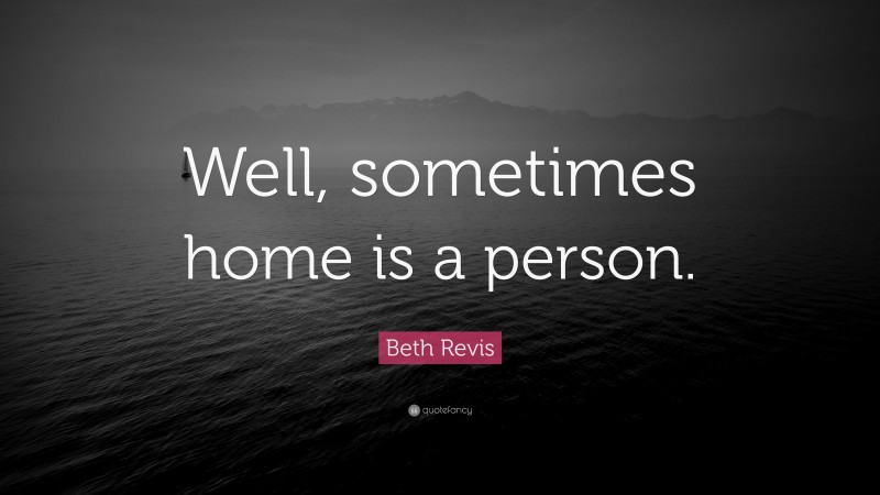 Beth Revis Quote: “Well, sometimes home is a person.”