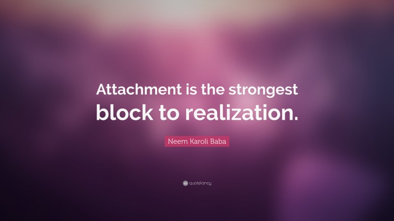 Neem Karoli Baba Quote: “Attachment is the strongest block to realization.”
