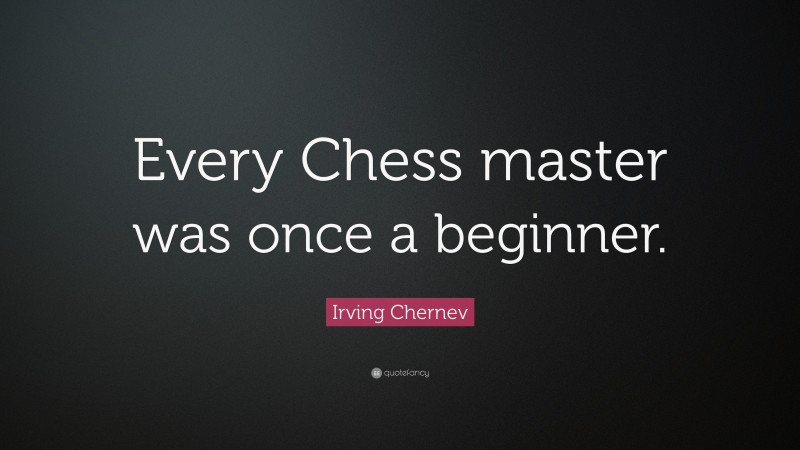 Irving Chernev Quote: “Every Chess master was once a beginner.”