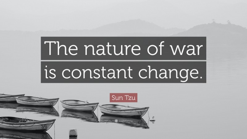 Sun Tzu Quote: “The nature of war is constant change.”