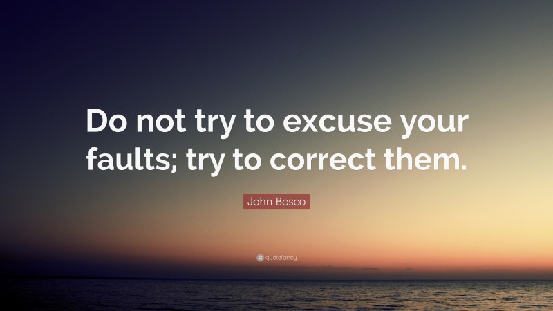 John Bosco Quote: “Do not try to excuse your faults; try to correct them.”