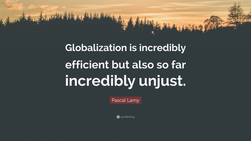 Pascal Lamy Quote: “Globalization is incredibly efficient but also so far incredibly unjust.”