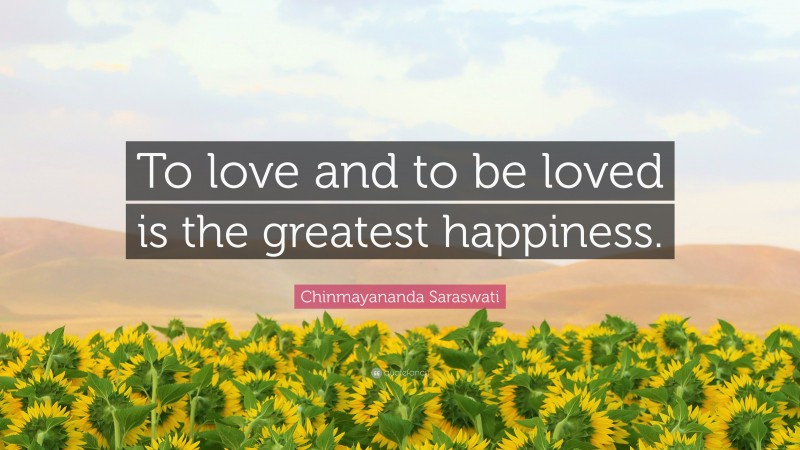 Chinmayananda Saraswati Quote: “To love and to be loved is the greatest happiness.”