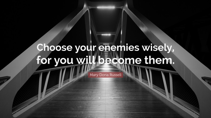 Mary Doria Russell Quote: “Choose your enemies wisely, for you will become them.”
