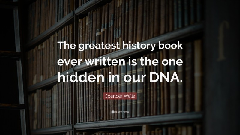 Spencer Wells Quote: “The greatest history book ever written is the one hidden in our DNA.”