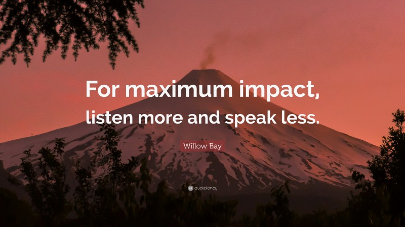 Willow Bay Quote: “For maximum impact, listen more and speak less.”