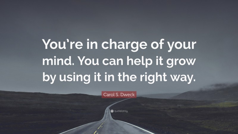 Carol S. Dweck Quote: “You’re in charge of your mind. You can help it grow by using it in the right way.”