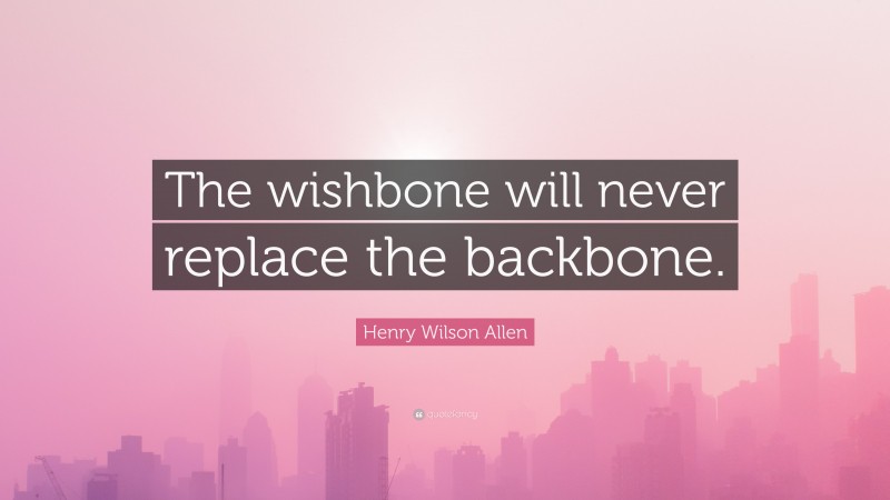 Henry Wilson Allen Quote: “The wishbone will never replace the backbone.”