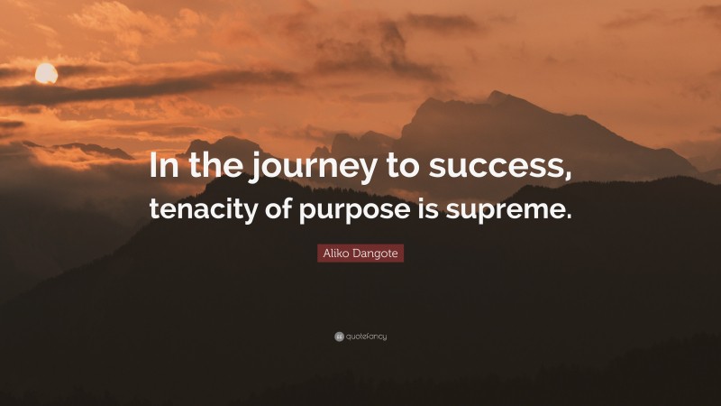 Aliko Dangote Quote: “In the journey to success, tenacity of purpose is supreme.”