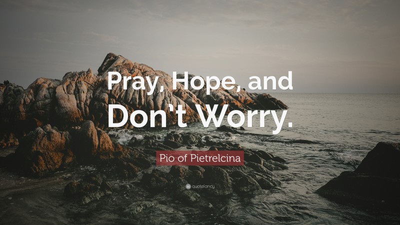 Pio of Pietrelcina Quote: “Pray, Hope, and Don’t Worry.”