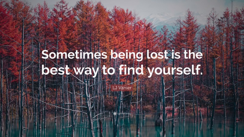 LJ Vanier Quote: “Sometimes being lost is the best way to find yourself.”