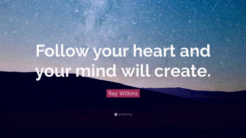 Ray Wilkins Quote: “Follow your heart and your mind will create.”