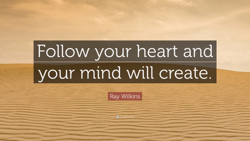 Ray Wilkins Quote: “Follow your heart and your mind will create.”