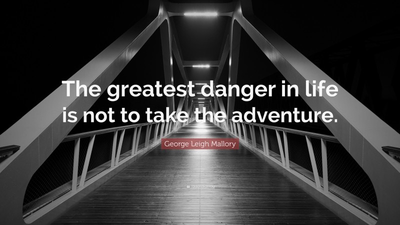 George Leigh Mallory Quote: “The greatest danger in life is not to take the adventure.”