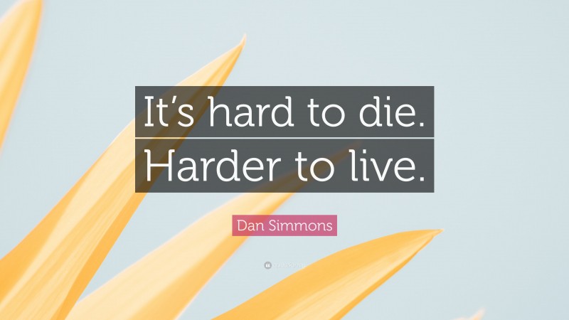 Dan Simmons Quote: “It’s hard to die. Harder to live.”