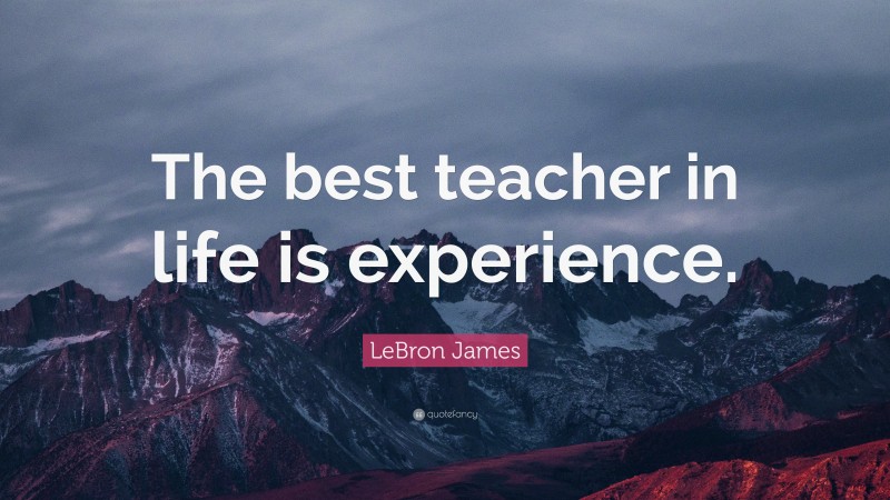 LeBron James Quote: “The best teacher in life is experience.”