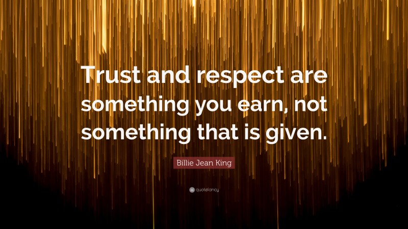 Billie Jean King Quote: “Trust and respect are something you earn, not something that is given.”